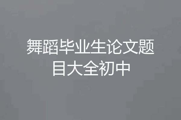舞蹈毕业生论文题目大全初中