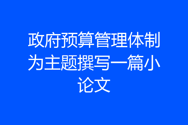 政府预算管理体制为主题撰写一篇小论文