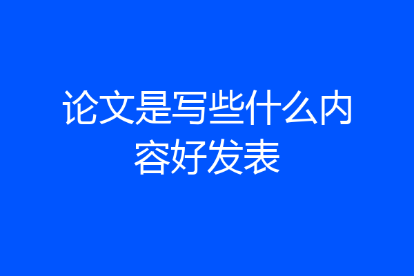 论文是写些什么内容好发表
