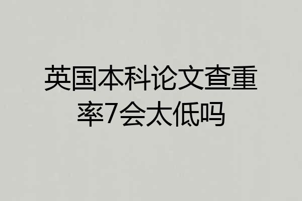 英国本科论文查重率7会太低吗