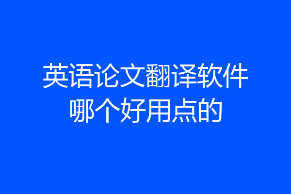 英语论文翻译软件哪个好用点的