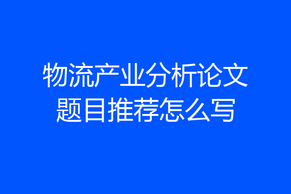 物流产业分析论文题目推荐怎么写