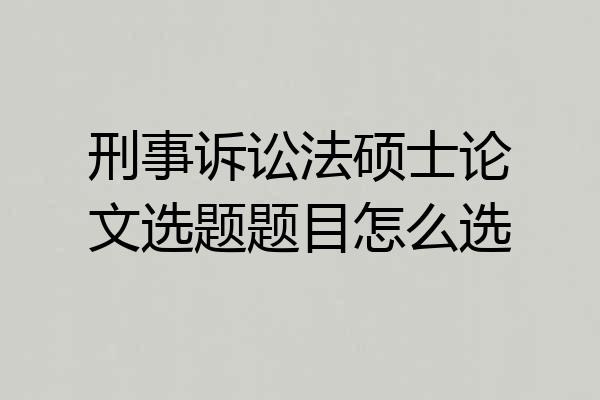 刑事诉讼法硕士论文选题题目怎么选