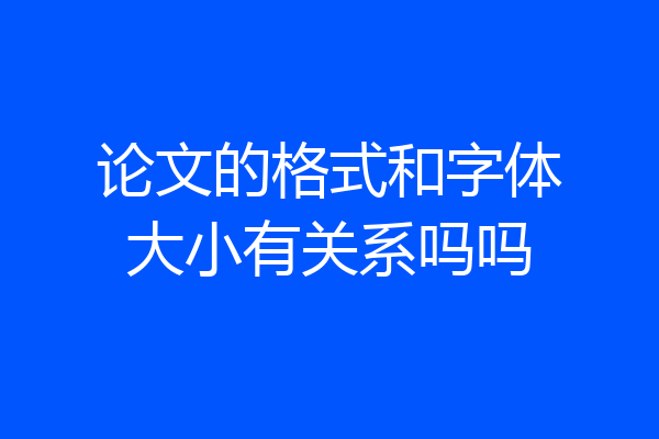 论文的格式和字体大小有关系吗吗