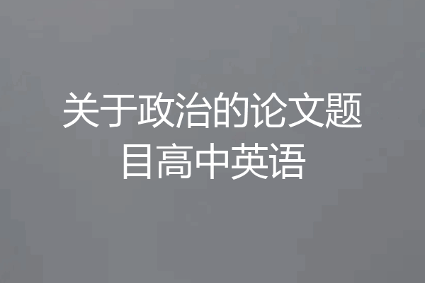关于政治的论文题目高中英语