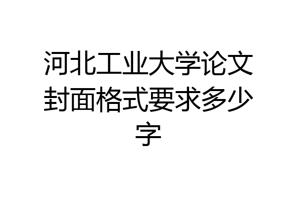 河北工业大学论文封面格式要求多少字