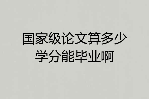 国家级论文算多少学分能毕业啊