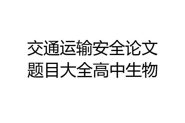 交通运输安全论文题目大全高中生物