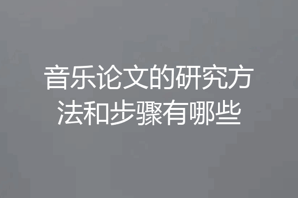 音乐论文的研究方法和步骤有哪些