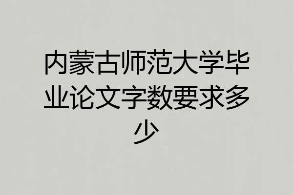 内蒙古师范大学毕业论文字数要求多少