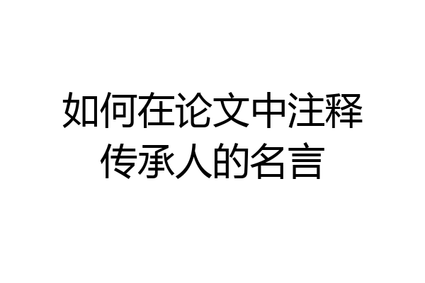 如何在论文中注释传承人的名言