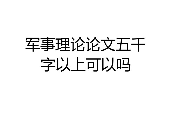 军事理论论文五千字以上可以吗