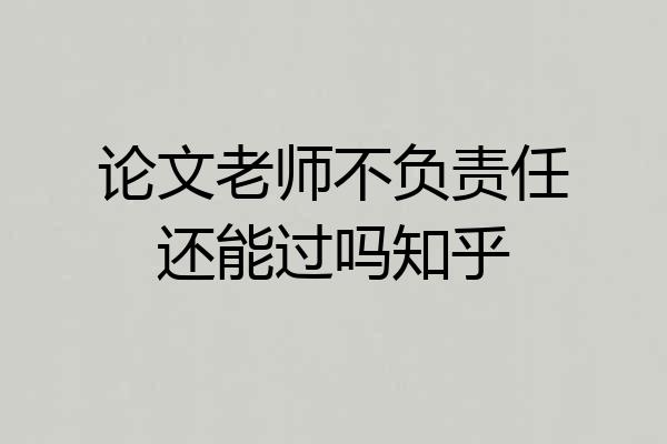 论文老师不负责任还能过吗知乎
