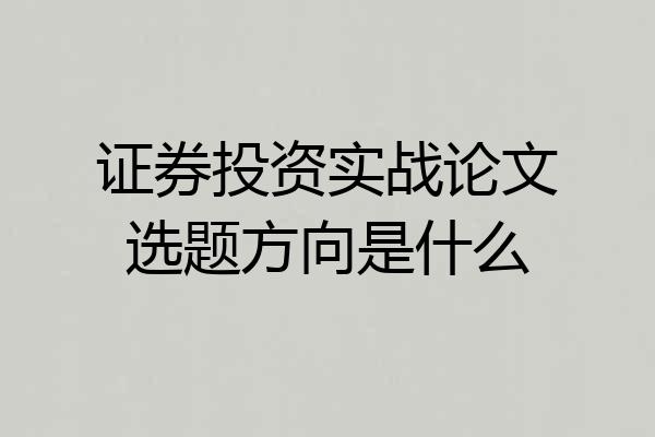 证券投资实战论文选题方向是什么