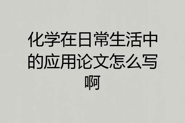 化学在日常生活中的应用论文怎么写啊