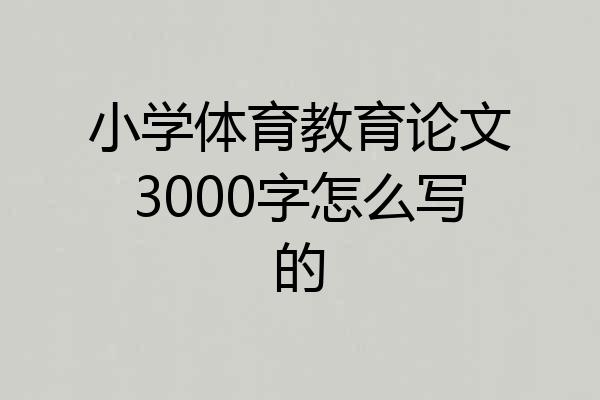 小学体育教育论文3000字怎么写的