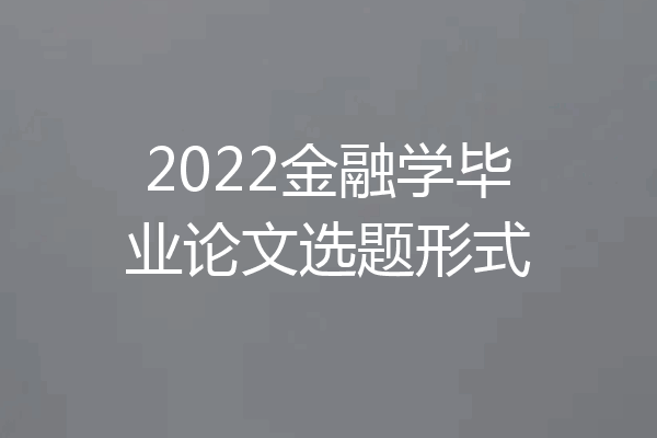 2022金融学毕业论文选题形式