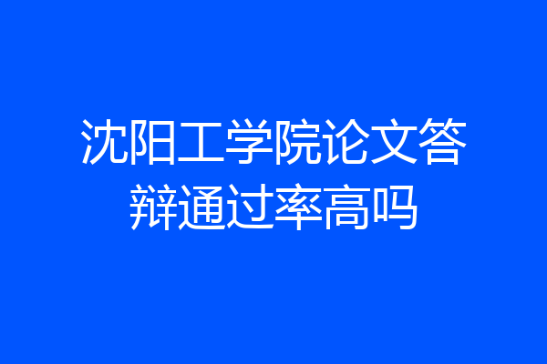 沈阳工学院论文答辩通过率高吗