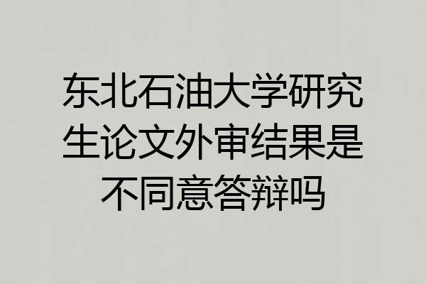 东北石油大学研究生论文外审结果是不同意答辩吗