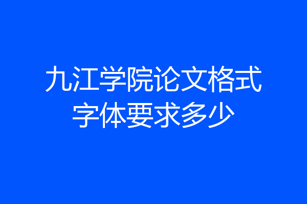 九江学院论文格式字体要求多少