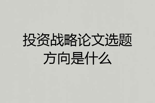 投资战略论文选题方向是什么