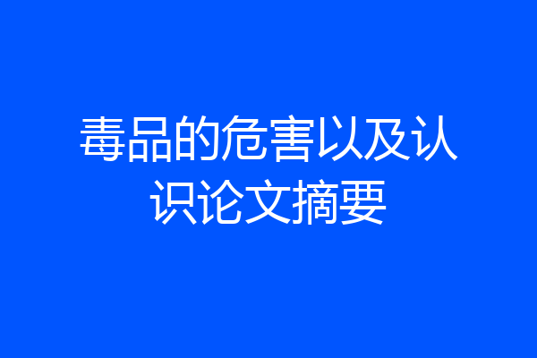毒品的危害以及认识论文摘要