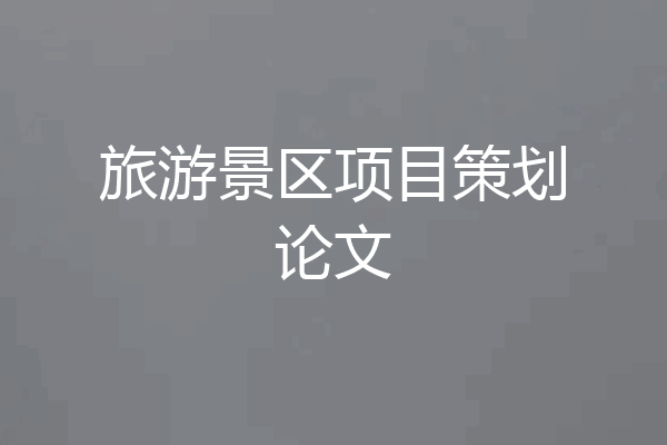 旅游景区项目策划论文