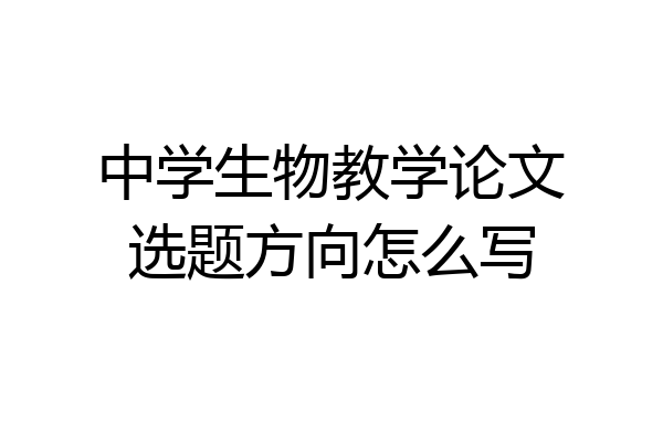 中学生物教学论文选题方向怎么写