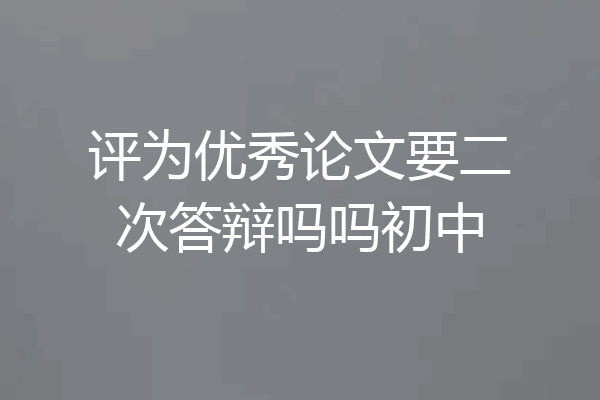 评为优秀论文要二次答辩吗吗初中