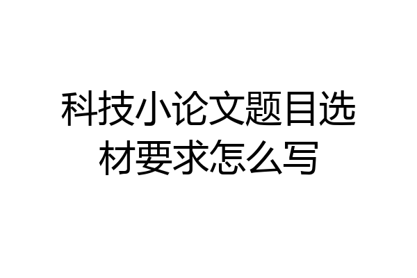 科技小论文题目选材要求怎么写
