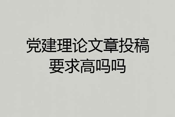 党建理论文章投稿要求高吗吗