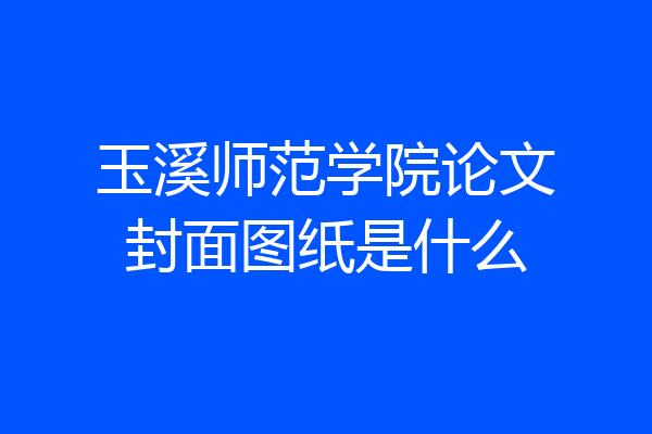 玉溪师范学院论文封面图纸是什么