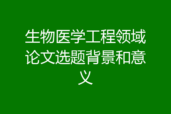 生物医学工程领域论文选题背景和意义