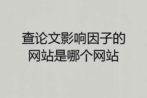查论文影响因子的网站是哪个网站
