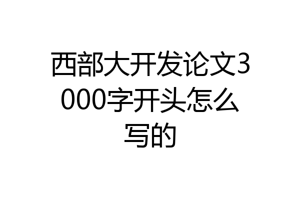 西部大开发论文3000字开头怎么写的