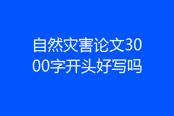 自然灾害论文3000字开头好写吗