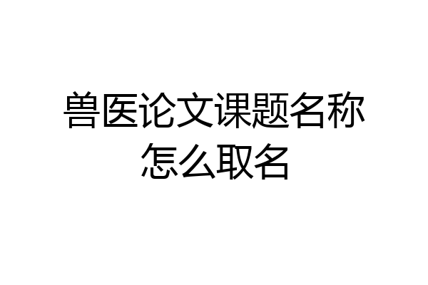 兽医论文课题名称怎么取名