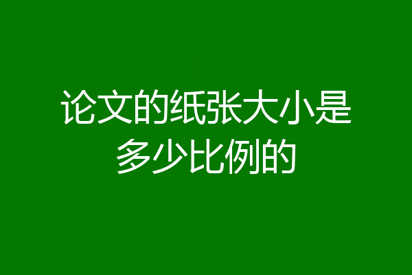 论文的纸张大小是多少比例的