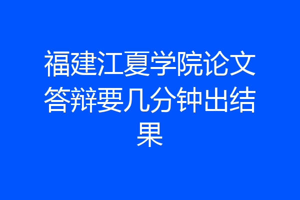 福建江夏学院论文答辩要几分钟出结果