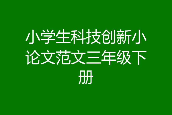 小学生科技创新小论文范文三年级下册
