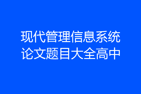 现代管理信息系统论文题目大全高中