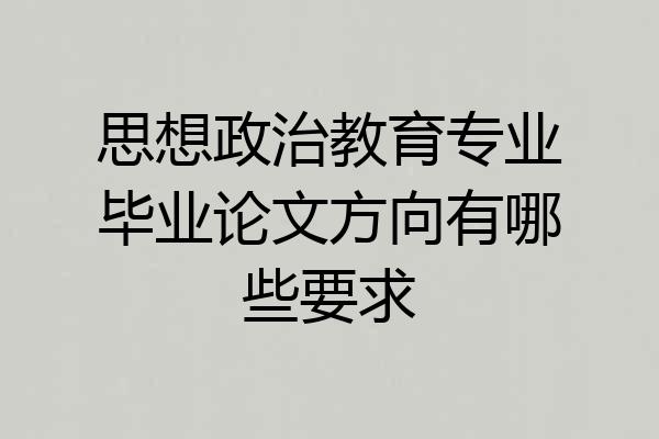 思想政治教育专业毕业论文方向有哪些要求