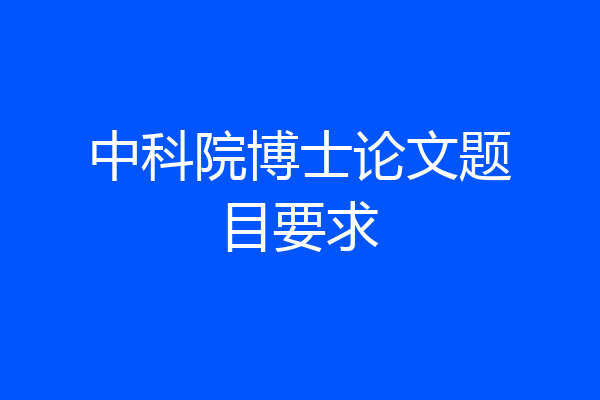 中科院博士论文题目要求