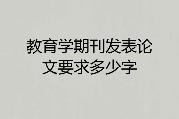 教育学期刊发表论文要求多少字
