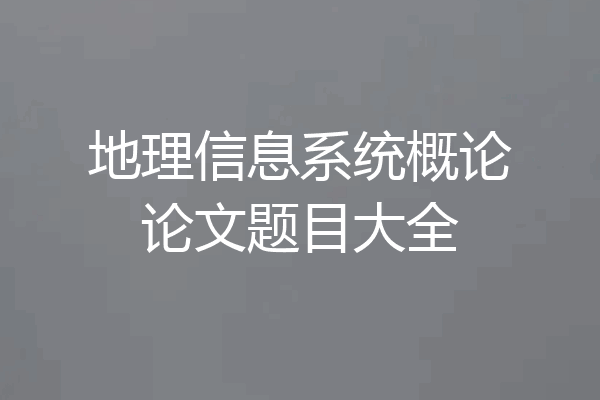 地理信息系统概论论文题目大全