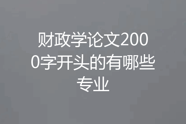 财政学论文2000字开头的有哪些专业