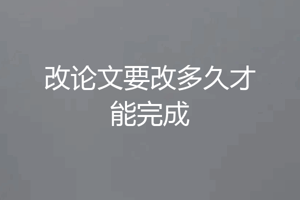 改论文要改多久才能完成