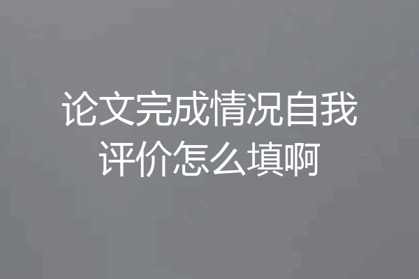 论文完成情况自我评价怎么填啊