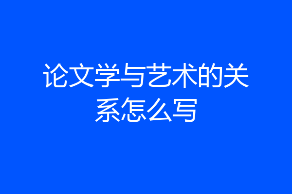 论文学与艺术的关系怎么写
