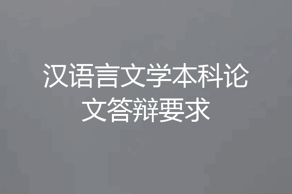 汉语言文学本科论文答辩要求